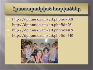    http://dpir.mskh.am/art.php?id=508
   http://dpir.mskh.am/art.php?id=261
   http://dpir.mskh.am/art.php?id=409
   http://dpir.mskh.am/art.php?id=340
 