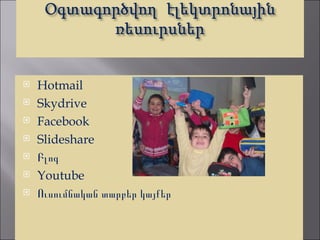    Hotmail
   Skydrive
   Facebook
   Slideshare
   Բլոգ
   Youtube
   Ուսումնական տարբեր կայքեր
 
