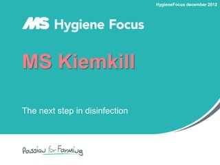 MS Kiemkill The next step in disinfection 
HygieneFocus december 2012  