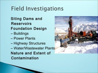 Siting Dams and
Reservoirs
Foundation Design
– Buildings
– Power Plants
– Highway Structures
– Water/Wastewater Plants
Nature and Extent of
Contamination
 