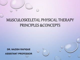 MUSCULOSKELETAL PHYSICAL THERAPY
PRINCIPLES &CONCEPTS
DR. NAZISH RAFIQUE
ASSISTANT PROFESSOR
 
