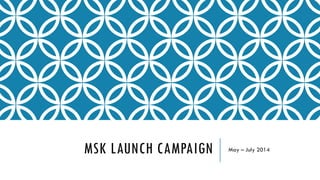 MSK LAUNCH CAMPAIGN May – July 2014
 