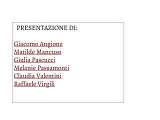 PRESENTAZIONE DI:
Giacomo Angione
Matilde Mancuso
Giulia Pascucci
Melanie Passamonti
Claudia Valentini
Raffaele Virgili
 