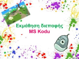 Εκμάθηζη διεπαθήρ
    MS Kodu
 