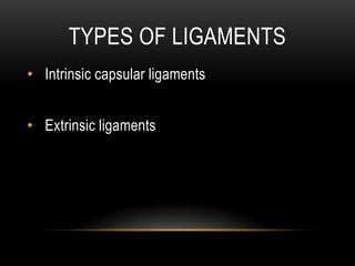 TYPES OF LIGAMENTS
• Intrinsic capsular ligaments
• Extrinsic ligaments
 