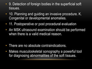 • 9. Detection of foreign bodies in the superficial soft
tissues.
• 10. Planning and guiding an invasive procedure. K.
Con...