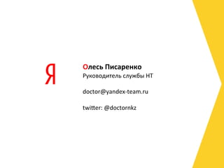 Олесь	
  Писаренко	
  
Руководитель	
  службы	
  НТ	
  
	
  
doctor@yandex-­‐team.ru	
  

twiier:	
  @doctornkz	
  

	
  
 