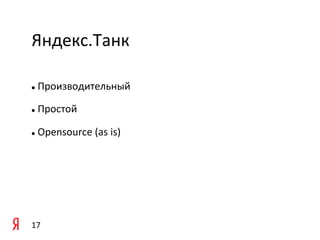 Яндекс.Танк	
  

	
   	
  Производительный	
  
l 



	
   	
  Простой	
  
l 



  	
  Opensource	
  (as	
  is)	
  
l 




17	
  
 