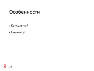 Особенности	
  

l     	
  Консольный	
  

l     	
  Linux-­‐only	
  

	
  




23	
  
 