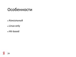 Особенности	
  

l     	
  Консольный	
  

l     	
  Linux-­‐only	
  

l     	
  Hit-­‐based	
  

	
  




24	
  
 
