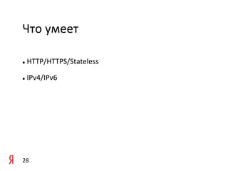 Что	
  умеет 	
  	
  

l     	
  HTTP/HTTPS/Stateless	
  

l     	
  IPv4/IPv6	
  

	
  




28	
  
 