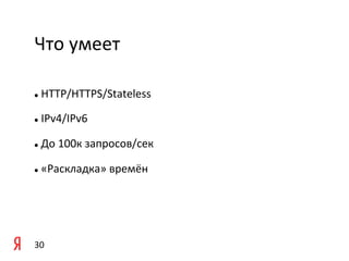 Что	
  умеет 	
  	
  

l     	
  HTTP/HTTPS/Stateless	
  

l     	
  IPv4/IPv6	
  

l     	
  До	
  100к	
  запросов/cек	
  	
  

l     	
  «Раскладка»	
  времён	
  

	
  



30	
  
 