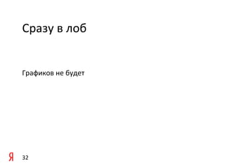 Сразу	
  в	
  лоб	
  


Графиков	
  не	
  будет	
  




32	
  
 