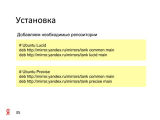 Установка	
  
	
   Добавляем необходимые репозитории

	
     # Ubuntu Lucid
       deb http://mirror.yandex.ru/mirrors/tank common main
       deb http://mirror.yandex.ru/mirrors/tank lucid main
	
  

       # Ubuntu Precise
       deb http://mirror.yandex.ru/mirrors/tank common main
       deb http://mirror.yandex.ru/mirrors/tank precise main




35	
  
 