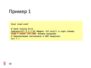 Пример	
  1	
  

    $cat load.conf

    # Tank Config File
    address=127.0.0.1:80 #Адрес (IP only!) и порт стенда
    load = const (10,10m) #Схема нагрузки
    # Перечисление заголовков и GET запросов:
    uri = /




40	
  
 