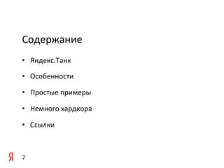 Содержание	
  
•  Яндекс.Танк	
  

•  Особенности	
  

•  Простые	
  примеры	
  

•  Немного	
  хардкора	
  

•  Ссылки	
  

	
  

7	
  
 