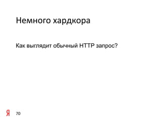 Немного	
  хардкора	
  

	
  
Как выглядит обычный HTTP запрос?
	
  




70	
  
 