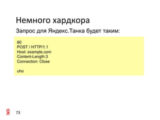 Немного	
  хардкора	
  
Запрос для Яндекс.Танка будет таким:

	
  80
    POST / HTTP/1.1
	
  Host: example.com
    Content-Length:3
    Connection: Close

 uho




73	
  
 
