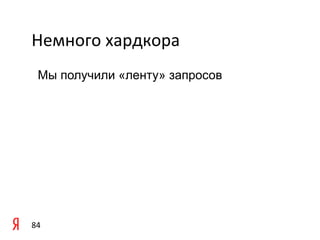 Немного	
  хардкора	
  
   Мы получили «ленту» запросов




84	
  
 