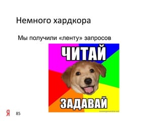Немного	
  хардкора	
  
  Мы получили «ленту» запросов




85	
  
 