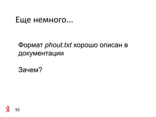 Еще	
  немного...	
  

   Формат phout.txt хорошо описан в
   документации

   Зачем?




92	
  
 
