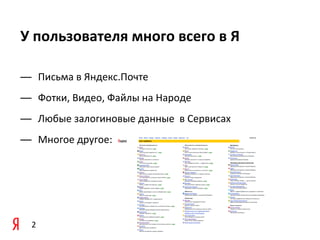 У	
  пользователя	
  много	
  всего	
  в	
  Я

— Письма	
  в	
  Яндекс.Почте
— Фотки,	
  Видео,	
  Файлы	
  на	
  Народе
— Любые	
  залогиновые	
  данные	
  	
  в	
  Сервисах
— Многое	
  другое:




  2
 