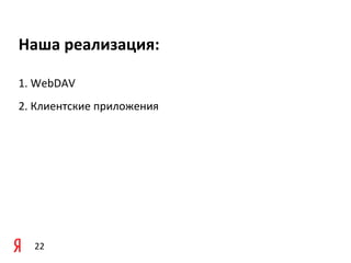 Наша	
  реализация:

1.	
  WebDAV
2.	
  Клиентские	
  приложения




   22
 