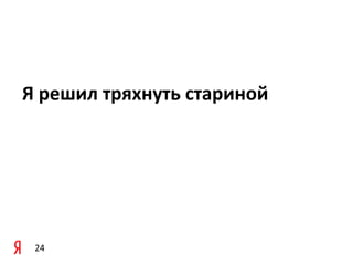 Я	
  решил	
  тряхнуть	
  стариной




 24
 