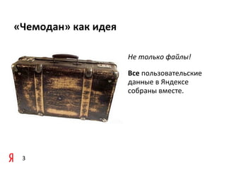 «Чемодан»	
  как	
  идея

                           Не	
  только	
  файлы!	
  

                           Все	
  пользовательские	
  
                           данные	
  в	
  Яндексе	
  
                           собраны	
  вместе.




 3
 