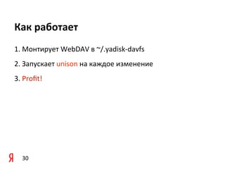Как	
  работает
1.	
  Монтирует	
  WebDAV	
  в	
  ~/.yadisk-­‐davfs
2.	
  Запускает	
  unison	
  на	
  каждое	
  изменение
3.	
  Proﬁt!




   30
 
