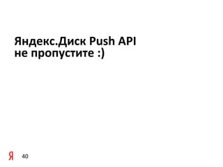 Яндекс.Диск	
  Push	
  API	
  
не	
  пропустите	
  :)




 40
 