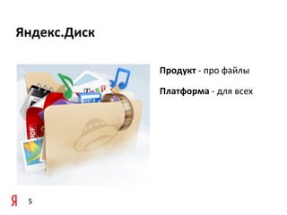Яндекс.Диск

              Продукт	
  -­‐	
  про	
  файлы

              Платформа	
  -­‐	
  для	
  всех




 5
 