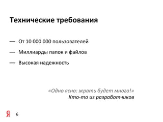 Технические	
  требования

— От	
  10	
  000	
  000	
  пользователей	
  
— Миллиарды	
  папок	
  и	
  файлов
— Высокая	
  надежность



                     «Одно	
  ясно:	
  жрать	
  будет	
  много!»
                               Кто-­‐то	
  из	
  разработчиков

   6
 