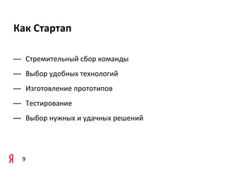 Как	
  Стартап

— Стремительный	
  сбор	
  команды
— Выбор	
  удобных	
  технологий	
  
— Изготовление	
  прототипов
— Тестирование
— Выбор	
  нужных	
  и	
  удачных	
  решений




   9
 