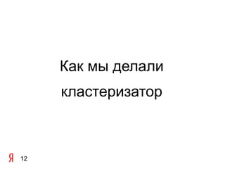 Как мы делали
     кластеризатор



12
 
