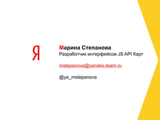 Марина Степанова
Разработчик интерфейсов JS API Карт

mstepanova@yandex-team.ru

@ya_mstepanova

	
  
 