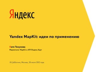 Yandex MapKit: идеи по применению

Катя Текунова
Маркетолог MapKit и API Яндекс.Карт




Я.Субботник, Москва, 28 июля 2012 года
 