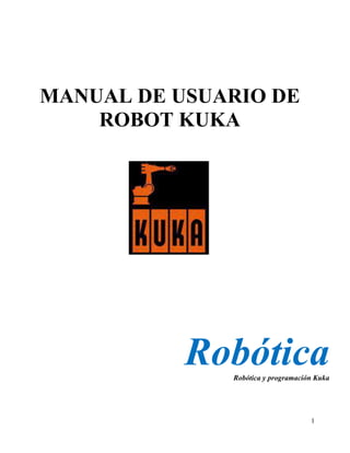 1
MANUAL DE USUARIO DE
ROBOT KUKA
Robótica
Robótica y programación Kuka
 