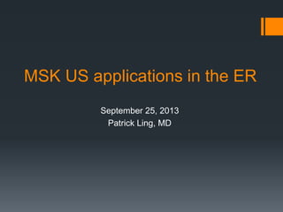MSK US applications in the ER
September 25, 2013
Patrick Ling, MD
 