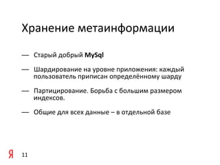 Хранение	
  метаинформации	
  
	
  	
  
	
  
—          Старый	
  добрый	
  MySql	
  
           Шардирование	
  на	
  уровне	
  приложения:	
  каждый	
  
	
  
— 
           пользователь	
  приписан	
  определённому	
  шарду	
  
—  Партицирование.	
  Борьба	
  c	
  большим	
  размером	
  
   индексов.	
  
—  Общие	
  для	
  всех	
  данные	
  –	
  в	
  отдельной	
  базе	
  




11	
  
 