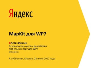MapKit	
  для	
  WP7	
  
Костя	
  Заикин                 	
  	
  
Руководитель	
  группы	
  разработки	
  	
  
мобильных	
  Карт	
  для	
  WP7	
  
@kzaikin	
  

Я.Субботник,	
  Москва,	
  28	
  июля	
  2012	
  года	
  
 