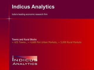 Indicus Analytics India’s leading economic research firm Towns and Rural Blocks ~ 425 Towns , ~ 4,600 Peri -u rban Markets, ~ 5,000 Rural Markets 