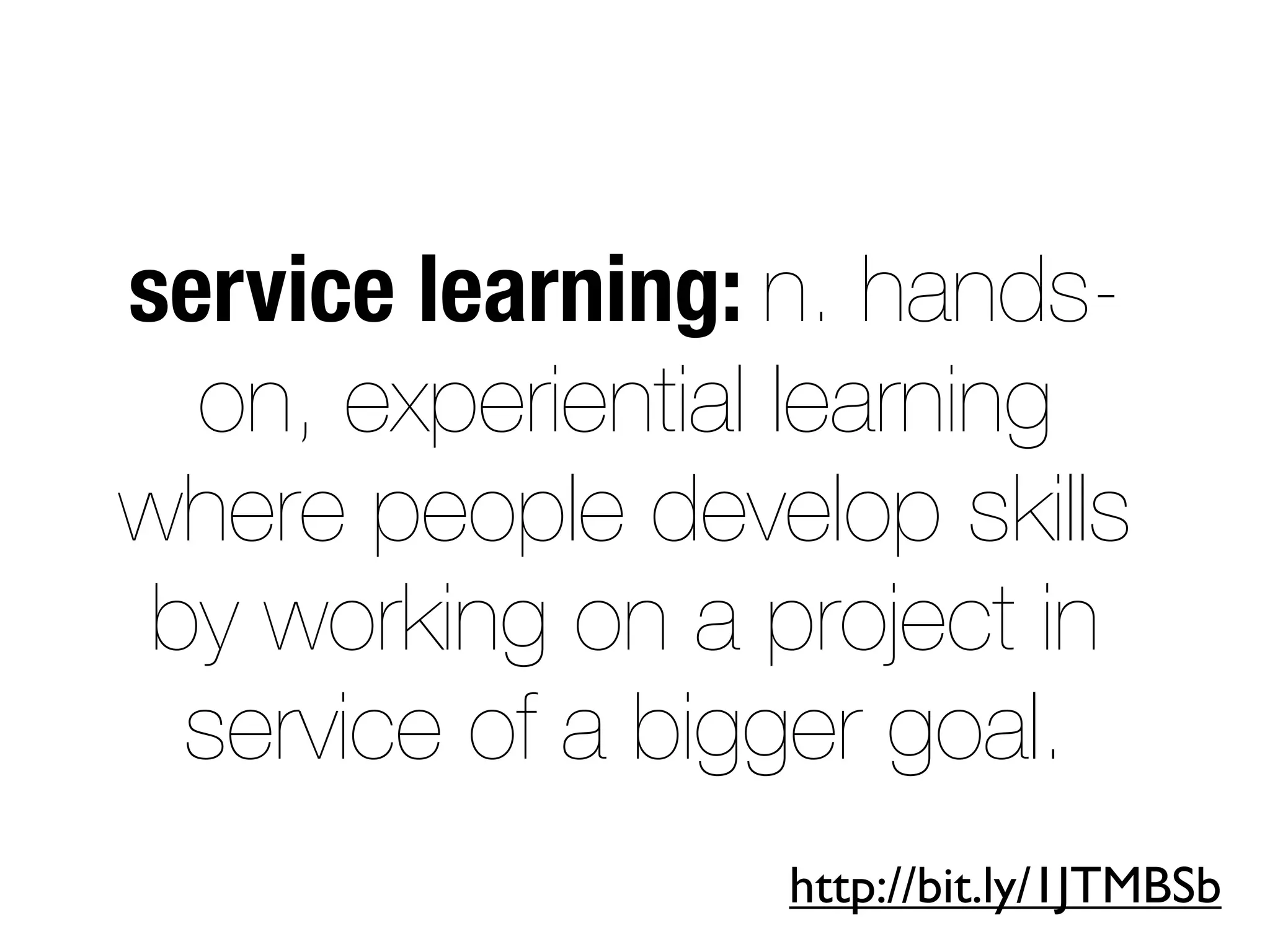 service learning: n. hands-
on, experiential learning
where people develop skills
by working on a project in
service of a bigger goal.
http://bit.ly/1JTMBSb
 