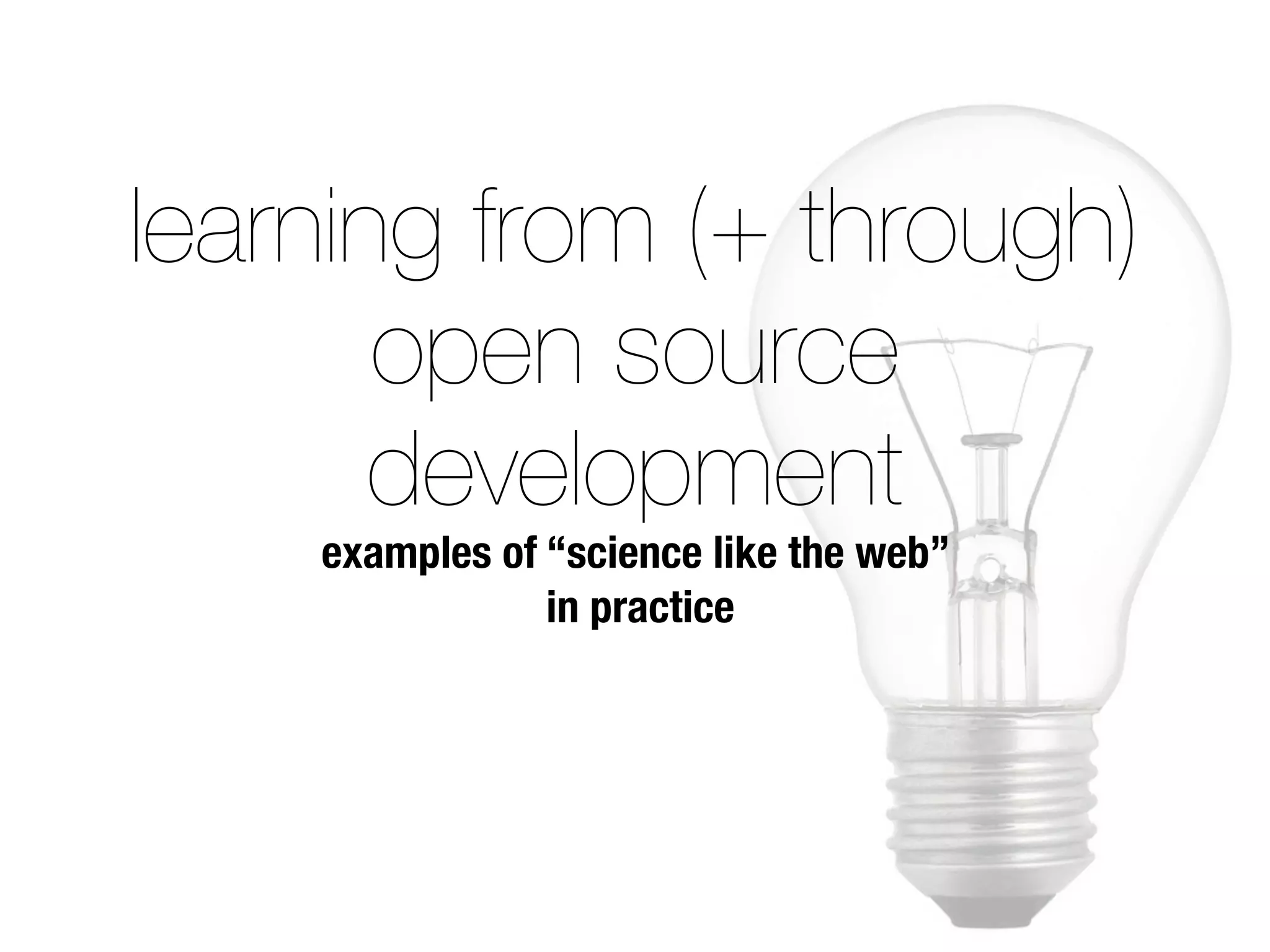 learning from (+ through)
open source
development
examples of “science like the web”
in practice
 