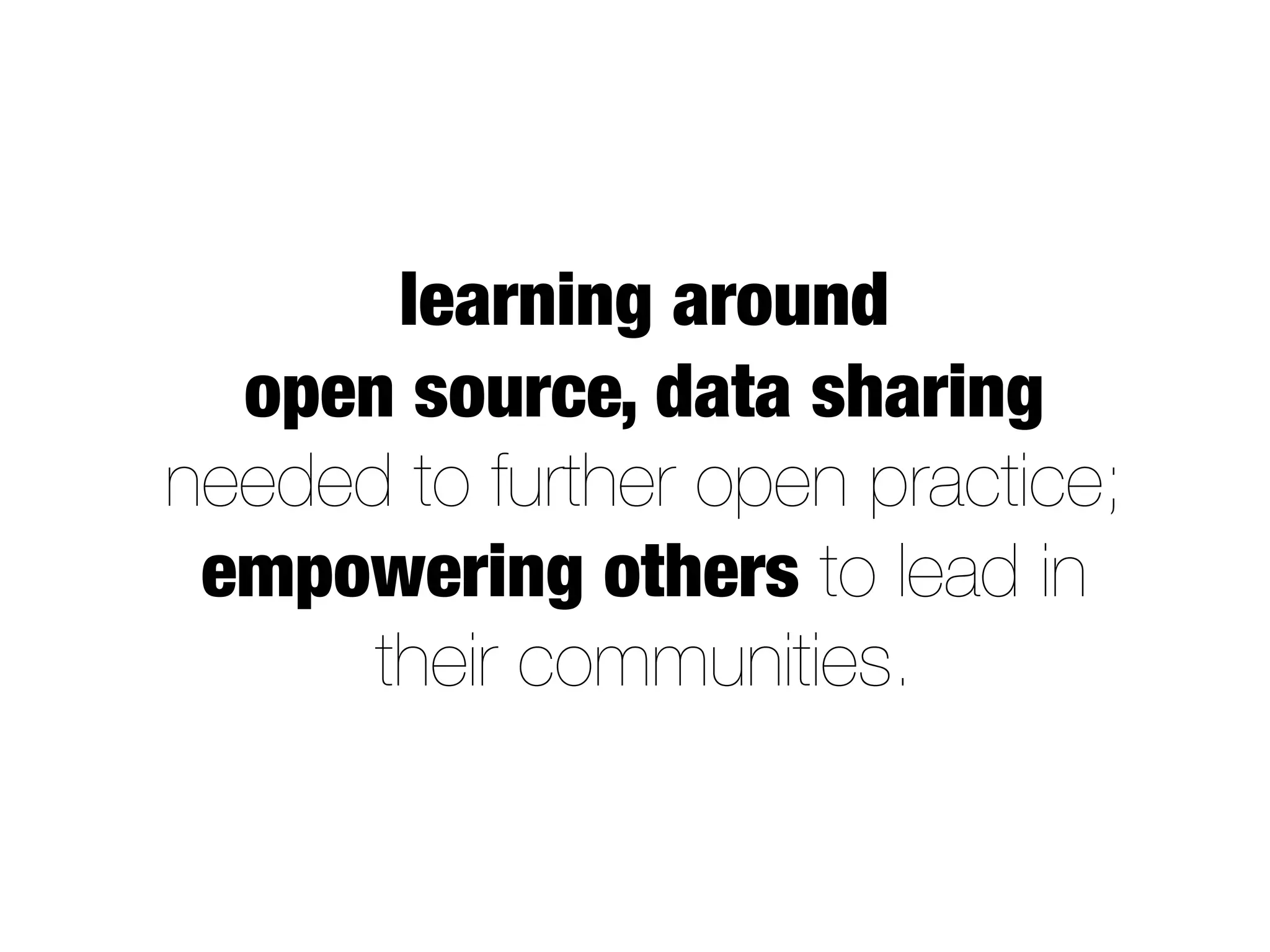 learning around
open source, data sharing
needed to further open practice;
empowering others to lead in
their communities.
 
