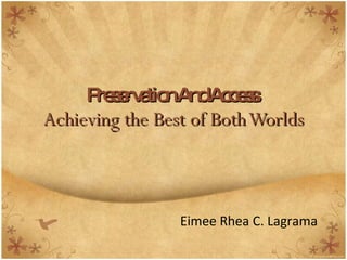 Preservation And Access: Achieving the Best of Both Worlds Eimee Rhea C. Lagrama 