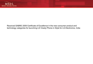 Received SABRE 2009 Certificate of Excellence in the new consumer product and technology categories for launching LG Viwety Phone in Style for LG Electronics, India  