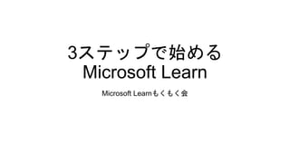 3ステップで始める
Microsoft Learn
Microsoft Learnもくもく会
 
