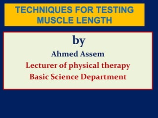 by
Ahmed Assem
Lecturer of physical therapy
Basic Science Department
TECHNIQUES FOR TESTING
MUSCLE LENGTH
 
