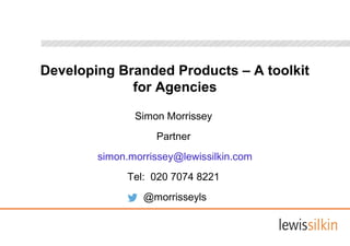 Developing Branded Products – A toolkit
for Agencies
Simon Morrissey
Partner
simon.morrissey@lewissilkin.com
Tel: 020 7074 8221
@morrisseyls
 